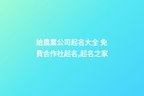 給農業公司起名大全 免費合作社起名,起名之家-第1張-公司起名-玄機派
